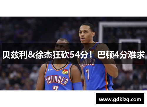 贝兹利&徐杰狂砍54分！巴顿4分难求